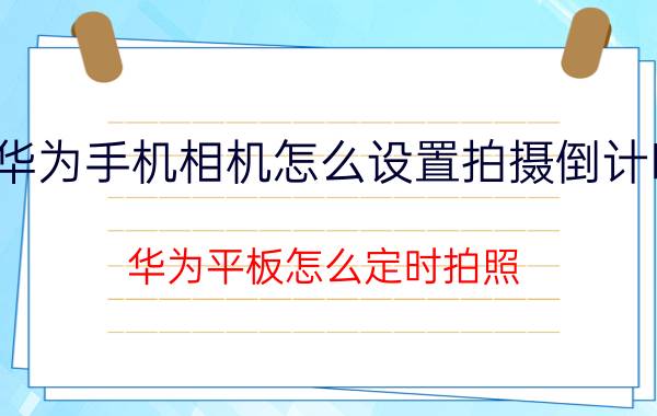 华为手机相机怎么设置拍摄倒计时 华为平板怎么定时拍照？